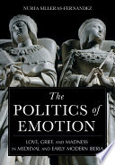 The politics of emotion : love, grief, and madness in medieval and early modern Iberia /