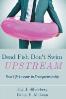 Dead Fish Don't Swim Upstream : Real Life Lessons in Entrepreneurship.