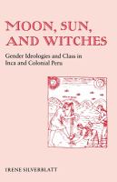 Moon, sun, and witches : gender ideologies and class in Inca and colonial Peru /