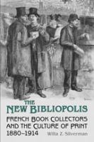 The new bibliopolis : French book collectors and the culture of print, 1880-1914 /