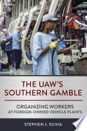 The UAW's southern gamble : organizing workers at foreign-owned vehicle plants /