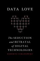 Data love : the seduction and betrayal of digital technologies /