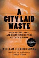 A city laid waste : the capture, sack, and destruction of the city of Columbia /