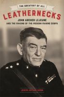 The Greatest of All Leathernecks : John Archer Lejeune and the Making of the Modern Marine Corps.