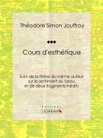 Cours D'esthétique : Suivi de la Thèse du Même Auteur Sur le Sentiment du Beau et de Deux Fragments Inédits.