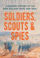 Soldiers, Scouts and Spies : A military history of the New Zealand Wars 1845-1864.