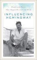 Influencing Hemingway people and places that shaped his life and work /