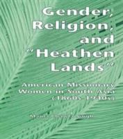 Gender, religion, and "heathen lands" : American missionary women in South Asia, 1860s-1940s /