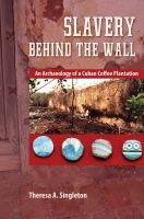 Slavery behind the wall : an archaeology of a Cuban coffee plantation /