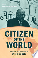 Citizen of the world : the late career and legacy of W.E.B. Du Bois /