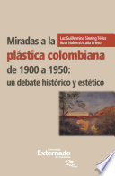 Miradas a la plástica colombiana de 1900 a 1950 : un debate histórico y estético /