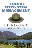 Federal ecosystem management : its rise, fall, and afterlife /