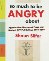 So much to be angry about : Appalachian Movement Press and radical DIY publishing, 1969-1979 /
