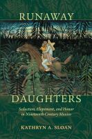 Runaway daughters seduction, elopement, and honor in nineteenth-century Mexico /