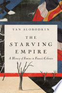 The starving empire : a history of famine in France's colonies /