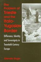 The problem of Trieste and the Italo-Yugoslav border : difference, identity, and sovereignty in twentieth-century Europe /