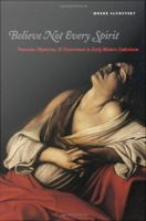 Believe not every spirit possession, mysticism, & discernment in early modern Catholicism /