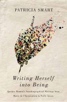 Writing herself into being : Quebec women's autobiographical writings from Marie de l'Incarnation to Nelly Arcan /