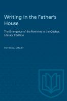 Writing in the father's house : the emergence of the feminine in the Quebec literary tradition /