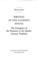 Writing in the father's house : the emergence of the feminine in the Quebec literary tradition /