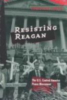 Resisting Reagan : the U.S. Central America peace movement /