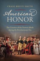 American Honor : the Creation of the Nation's Ideals during the Revolutionary Era /