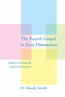The Fourth Gospel in four dimensions : Judaism and Jesus, the Gospels and Scripture /