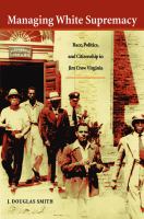 Managing white supremacy race, politics, and citizenship in Jim Crow Virginia /