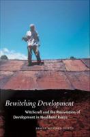 Bewitching development witchcraft and the reinvention of development in neoliberal Kenya /
