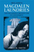 Ireland's Magdalen Laundries and the Nation's Architecture of Containment.