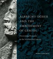 Albrecht Dürer and the Embodiment of Genius : Decorating Museums in the Nineteenth Century /