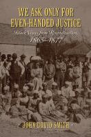 We Ask Only for Even-Handed Justice : Black Voices from Reconstruction, 1865-1877.