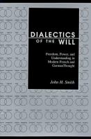 Dialectics of the will : freedom, power, and understanding in modern French and German thought /