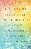 The internet is not what you think it is : a history, a philosophy, a warning /