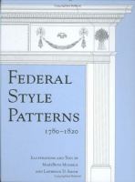 Federal style patterns 1780-1820 : interior architectural trim and fences : interior doors, doorways, and arches, window and door casings, window sills and aprons, cornices in five types, room designs, baseboards, chair rails, mantels, fences /