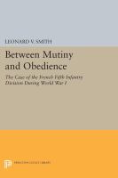 Between mutiny and obedience : the case of the French Fifth Infantry Division during World War I /