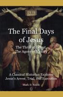 The final days of Jesus, the thrill of defeat, the agony of victory : a classical historian explores Jesus's arrest, trial, and execution /