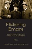 Flickering empire : how Chicago invented the U.S. film industry /