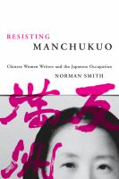 Resisting Manchukuo Chinese women writers and the Japanese occupation /