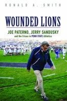 Wounded lions : Joe Paterno, Jerry Sandusky, and the crises in Penn State athletics /