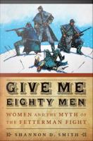 Give me eighty men women and the myth of the Fetterman Fight /