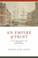 An empire of print the New York publishing trade in the early American republic /