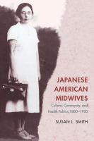 Japanese American midwives culture, community, and health politics, 1880-1950 /