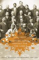 Capture these Indians for the lord : Indians, Methodists, and Oklahomans, 1844-1939 /