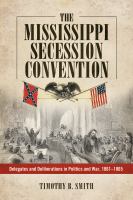 The Mississippi Secession Convention : Delegates and Deliberations in Politics and War, 1861-1865.