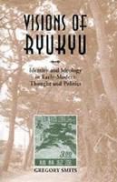 Visions of Ryukyu : identity and ideology in early-modern thought and politics /