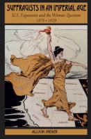 Suffragists in an imperial age : U.S. expansion and the woman question, 1870-1929 /