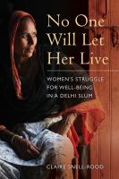 No one will let her live : women's struggle for well-being in a Delhi slum /