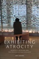 Exhibiting atrocity : memorial museums and the politics of past violence /