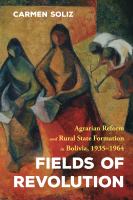 Fields of revolution agrarian reform and rural state formation in Bolivia, 1935-1964 /